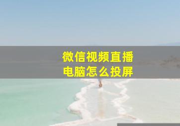 微信视频直播电脑怎么投屏