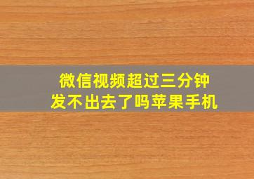 微信视频超过三分钟发不出去了吗苹果手机