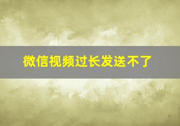 微信视频过长发送不了