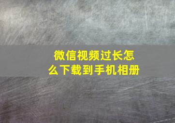 微信视频过长怎么下载到手机相册