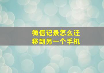 微信记录怎么迁移到另一个手机