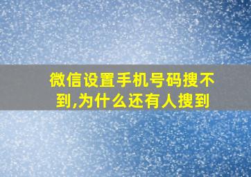 微信设置手机号码搜不到,为什么还有人搜到