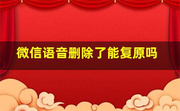 微信语音删除了能复原吗