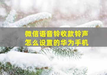 微信语音铃收款铃声怎么设置的华为手机