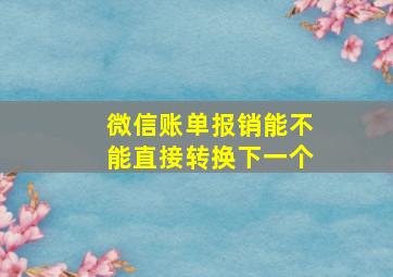 微信账单报销能不能直接转换下一个