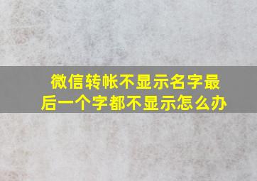 微信转帐不显示名字最后一个字都不显示怎么办