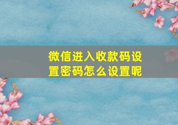 微信进入收款码设置密码怎么设置呢