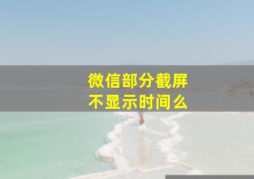 微信部分截屏不显示时间么