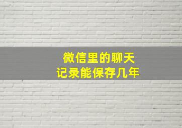 微信里的聊天记录能保存几年