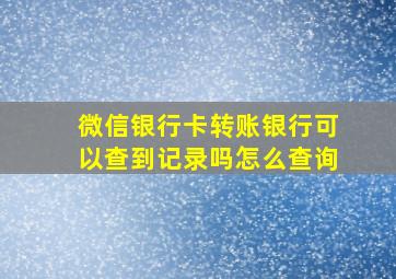 微信银行卡转账银行可以查到记录吗怎么查询