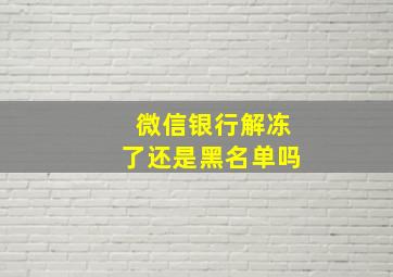 微信银行解冻了还是黑名单吗