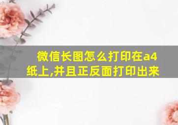 微信长图怎么打印在a4纸上,并且正反面打印出来