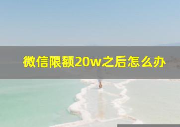 微信限额20w之后怎么办