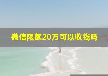 微信限额20万可以收钱吗