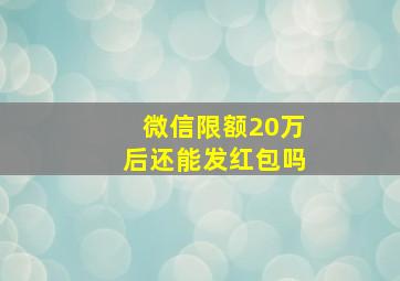 微信限额20万后还能发红包吗