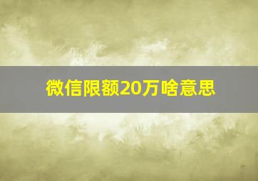 微信限额20万啥意思