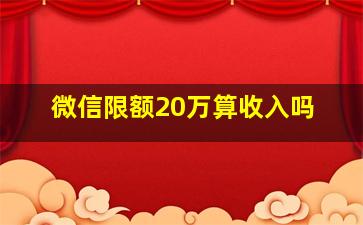 微信限额20万算收入吗