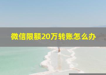 微信限额20万转账怎么办