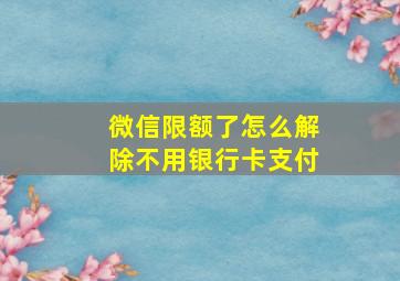 微信限额了怎么解除不用银行卡支付