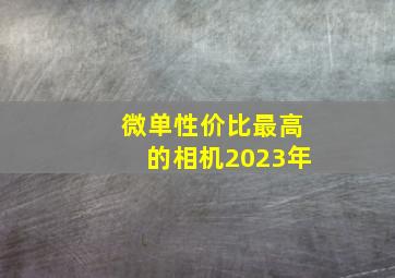 微单性价比最高的相机2023年