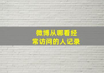 微博从哪看经常访问的人记录