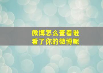 微博怎么查看谁看了你的微博呢