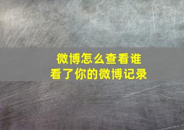 微博怎么查看谁看了你的微博记录