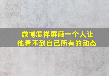 微博怎样屏蔽一个人让他看不到自己所有的动态