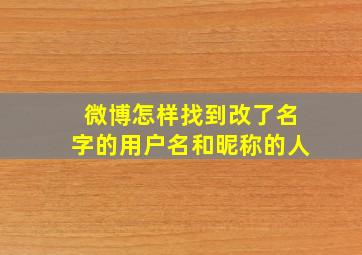 微博怎样找到改了名字的用户名和昵称的人