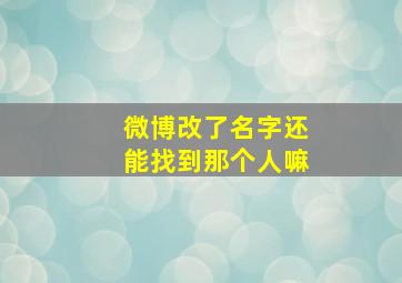 微博改了名字还能找到那个人嘛