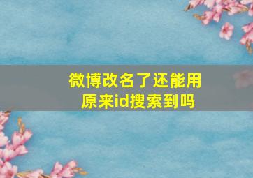 微博改名了还能用原来id搜索到吗