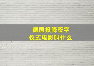 德国投降签字仪式电影叫什么