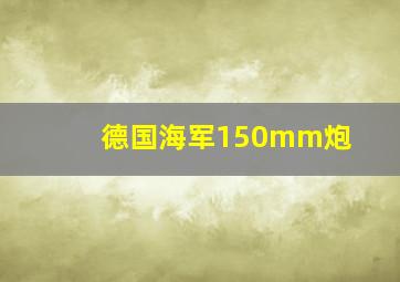 德国海军150mm炮