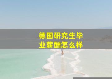 德国研究生毕业薪酬怎么样