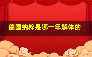 德国纳粹是哪一年解体的