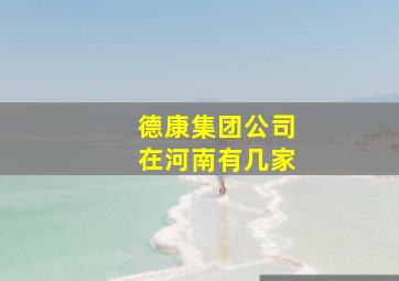 德康集团公司在河南有几家