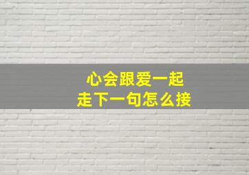 心会跟爱一起走下一句怎么接