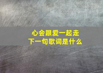 心会跟爱一起走下一句歌词是什么