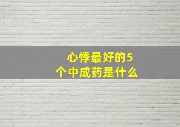 心悸最好的5个中成药是什么