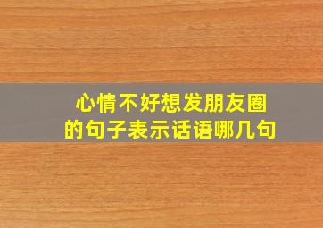 心情不好想发朋友圈的句子表示话语哪几句