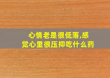 心情老是很低落,感觉心里很压抑吃什么药