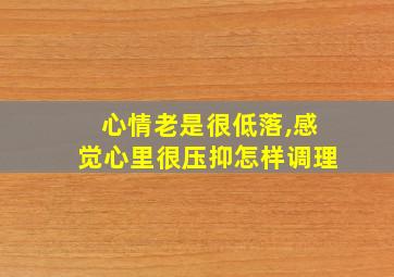 心情老是很低落,感觉心里很压抑怎样调理