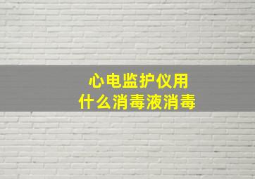 心电监护仪用什么消毒液消毒