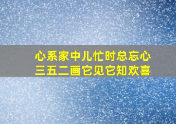 心系家中儿忙时总忘心三五二画它见它知欢喜