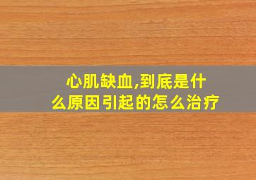 心肌缺血,到底是什么原因引起的怎么治疗