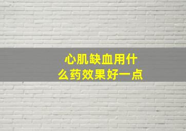 心肌缺血用什么药效果好一点