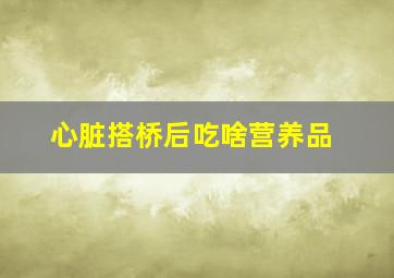 心脏搭桥后吃啥营养品