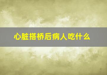 心脏搭桥后病人吃什么