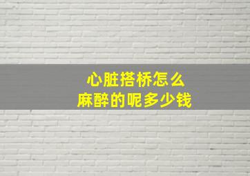 心脏搭桥怎么麻醉的呢多少钱