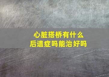 心脏搭桥有什么后遗症吗能治好吗